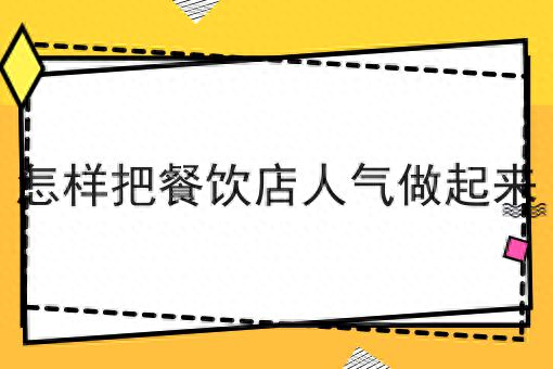 餐饮店如何做人气，赶紧收藏！提高餐饮店人气的几个策略分享